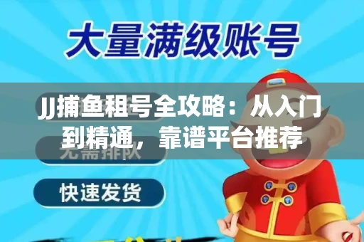JJ捕鱼租号全攻略：从入门到精通，靠谱平台推荐