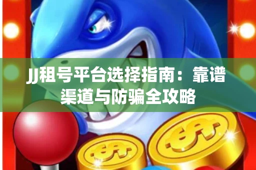 JJ租号平台选择指南：靠谱渠道与防骗全攻略