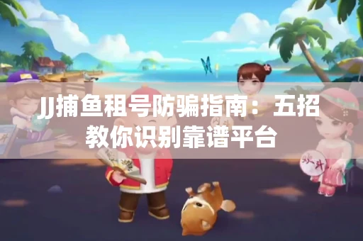 JJ捕鱼租号防骗指南：五招教你识别靠谱平台