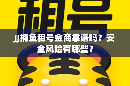 JJ捕鱼租号金商靠谱吗？安全风险有哪些？