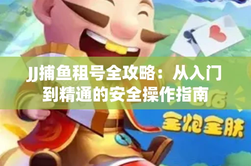 JJ捕鱼租号全攻略：从入门到精通的安全操作指南