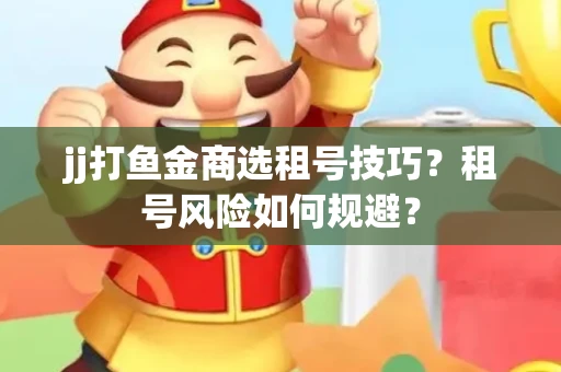 jj打鱼金商选租号技巧？租号风险如何规避？
