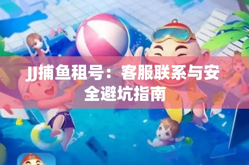 JJ捕鱼租号：客服联系与安全避坑指南