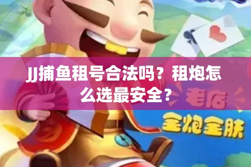 JJ捕鱼租号合法吗？租炮怎么选最安全？