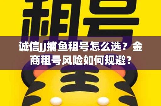 诚信JJ捕鱼租号怎么选？金商租号风险如何规避？