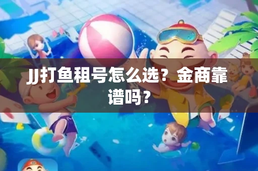 JJ打鱼租号怎么选？金商靠谱吗？