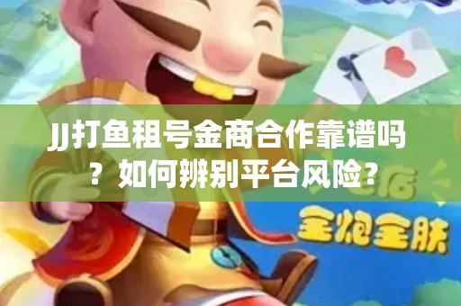 JJ打鱼租号金商合作靠谱吗？如何辨别平台风险？
