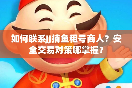 如何联系JJ捕鱼租号商人？安全交易对策哪掌握？