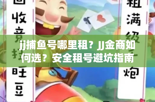 jj捕鱼号哪里租？JJ金商如何选？安全租号避坑指南