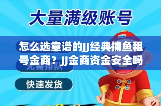 怎么选靠谱的JJ经典捕鱼租号金商？JJ金商资金安全吗