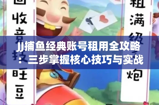 JJ捕鱼经典账号租用全攻略：三步掌握核心技巧与实战心得