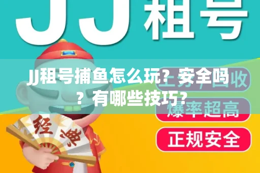 JJ租号捕鱼怎么玩？安全吗？有哪些技巧？