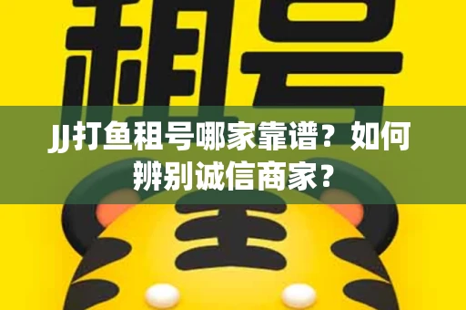 JJ打鱼租号哪家靠谱？如何辨别诚信商家？