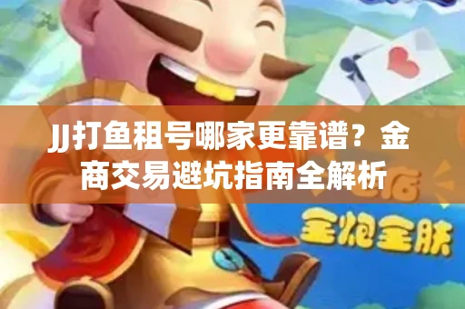 JJ打鱼租号哪家更靠谱？金商交易避坑指南全解析