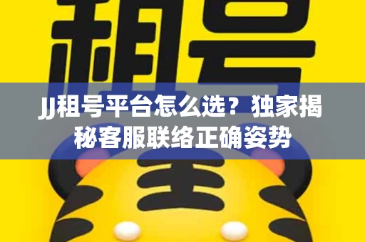 JJ租号平台怎么选？独家揭秘客服联络正确姿势