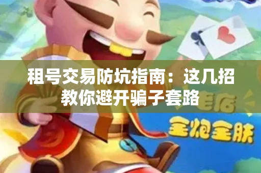 租号交易防坑指南：这几招教你避开骗子套路