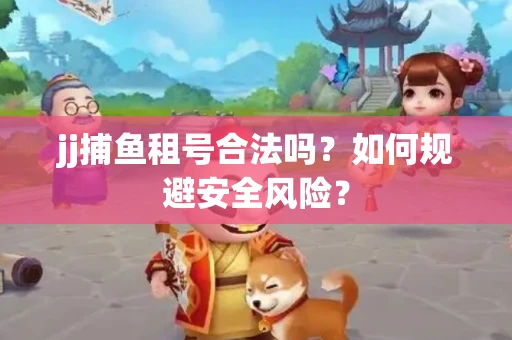 jj捕鱼租号合法吗？如何规避安全风险？