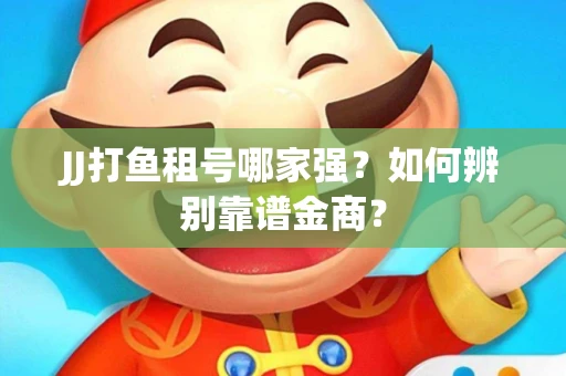 JJ打鱼租号哪家强？如何辨别靠谱金商？