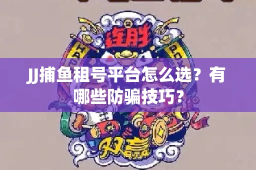 JJ捕鱼租号平台怎么选？有哪些防骗技巧？