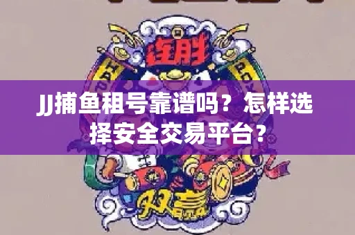 JJ捕鱼租号靠谱吗？怎样选择安全交易平台？