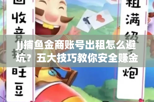 JJ捕鱼金商账号出租怎么避坑？五大技巧教你安全赚金币
