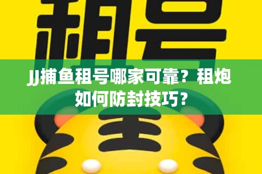 JJ捕鱼租号哪家可靠？租炮如何防封技巧？