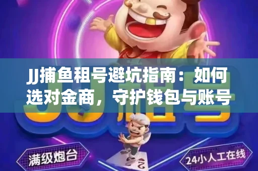 JJ捕鱼租号避坑指南：如何选对金商，守护钱包与账号安全