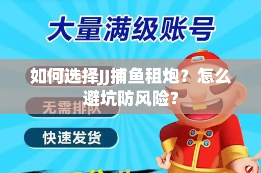 如何选择JJ捕鱼租炮？怎么避坑防风险？