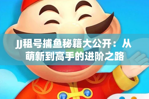 JJ租号捕鱼秘籍大公开：从萌新到高手的进阶之路