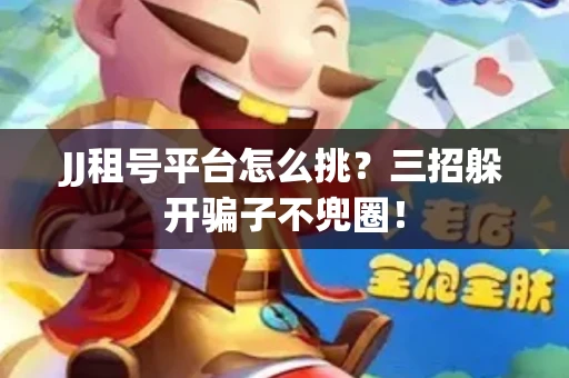 JJ租号平台怎么挑？三招躲开骗子不兜圈！