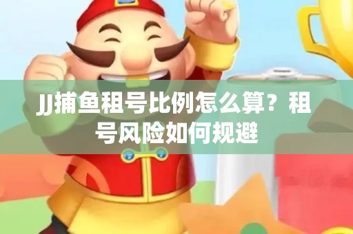 JJ捕鱼租号比例怎么算？租号风险如何规避