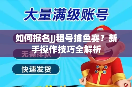 如何报名JJ租号捕鱼赛？新手操作技巧全解析