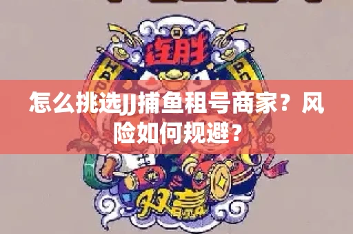 怎么挑选JJ捕鱼租号商家？风险如何规避？