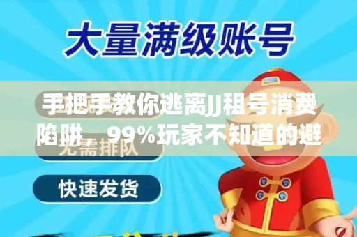 手把手教你逃离JJ租号消费陷阱，99%玩家不知道的避坑指南