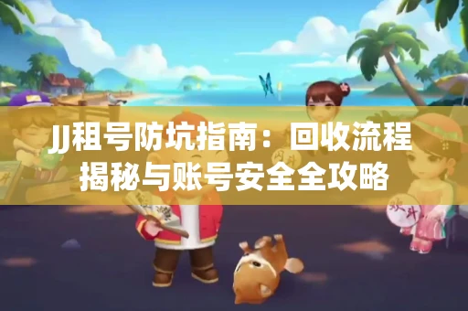 JJ租号防坑指南：回收流程揭秘与账号安全全攻略