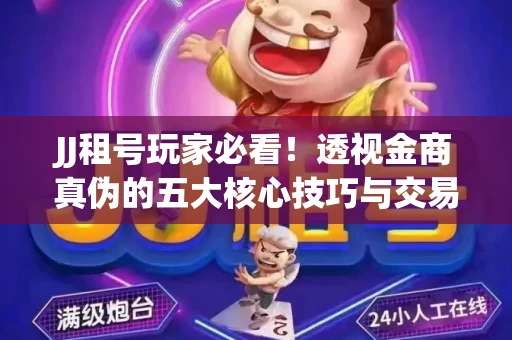 JJ租号玩家必看！透视金商真伪的五大核心技巧与交易避坑全攻略