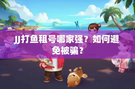 JJ打鱼租号哪家强？如何避免被骗？