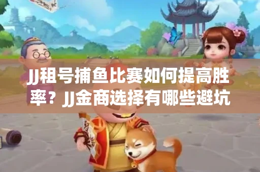 JJ租号捕鱼比赛如何提高胜率？JJ金商选择有哪些避坑技巧？
