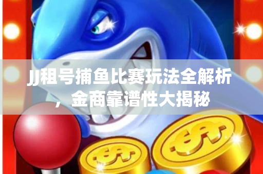 JJ租号捕鱼比赛玩法全解析，金商靠谱性大揭秘
