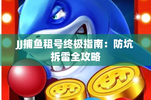 JJ捕鱼租号终极指南：防坑拆雷全攻略