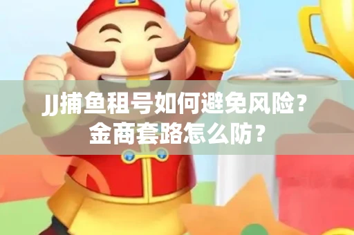 JJ捕鱼租号如何避免风险？金商套路怎么防？