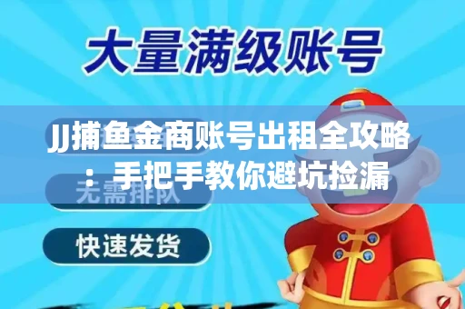 JJ捕鱼金商账号出租全攻略：手把手教你避坑捡漏