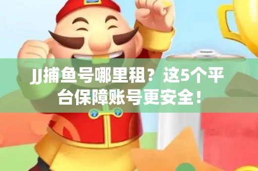 JJ捕鱼号哪里租？这5个平台保障账号更安全！
