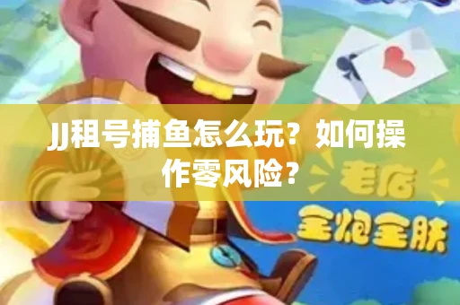 JJ租号捕鱼怎么玩？如何操作零风险？