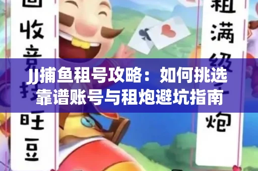 JJ捕鱼租号攻略：如何挑选靠谱账号与租炮避坑指南