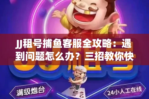 JJ租号捕鱼客服全攻略：遇到问题怎么办？三招教你快速解决