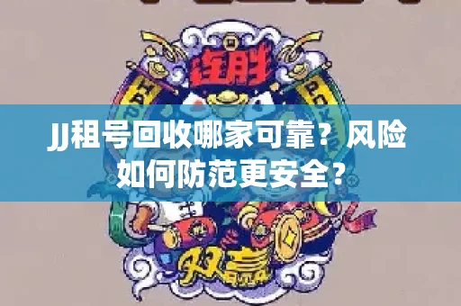 JJ租号回收哪家可靠？风险如何防范更安全？