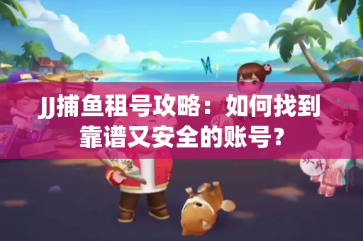 JJ捕鱼租号攻略：如何找到靠谱又安全的账号？