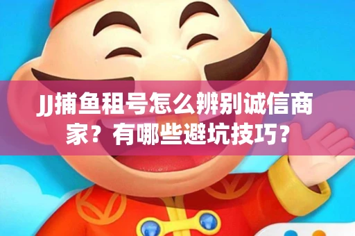 JJ捕鱼租号怎么辨别诚信商家？有哪些避坑技巧？