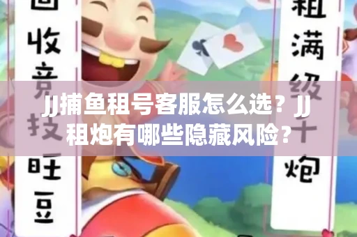 JJ捕鱼租号客服怎么选？JJ租炮有哪些隐藏风险？